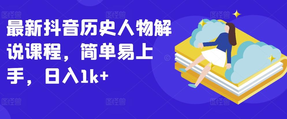 最新抖音历史人物解说课程，简单易上手，日入1k+-卿云社
