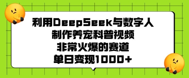利用DeepSeek与数字人制作养宠科普视频，非常火爆的赛道，单日变现多张-卿云社
