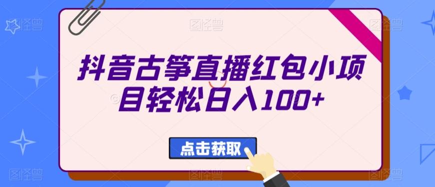 抖音古筝直播红包小项目轻松日入100+-卿云社