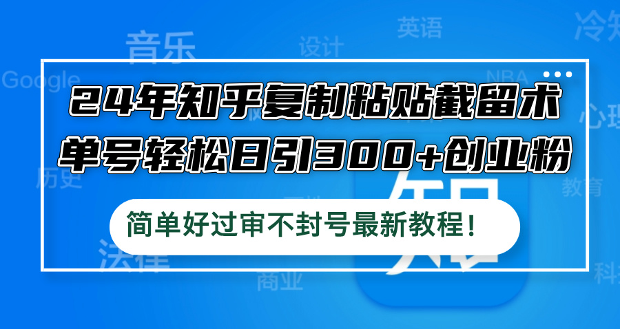 24年知乎复制粘贴截留术，单号轻松日引300+创业粉，简单好过审不封号最...-卿云社