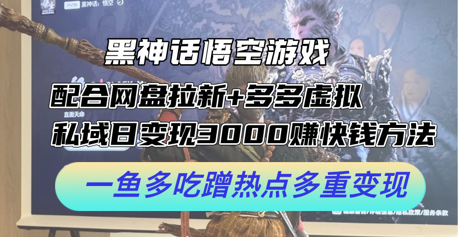 黑神话悟空游戏配合网盘拉新+多多虚拟+私域日变现3k+赚快钱方法，一鱼多吃蹭热点多重变现【揭秘】-卿云社