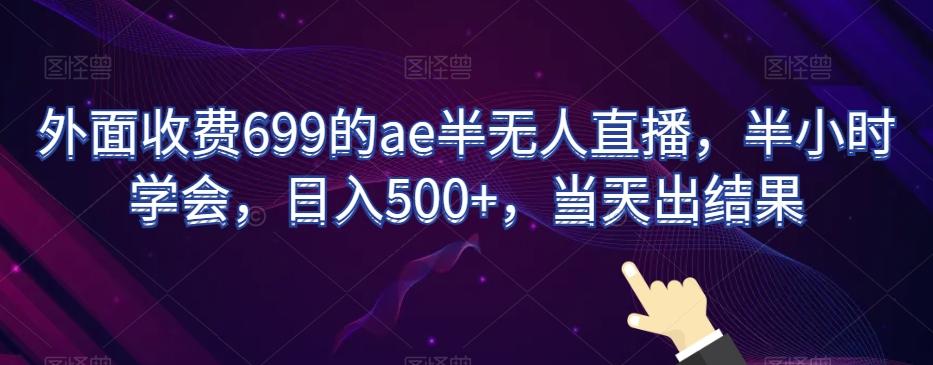 外面收费699的ae半无人直播，半小时学会，日入500+，当天出结果【揭秘】-卿云社
