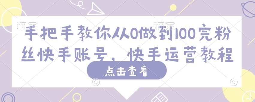 手把手教你从0做到100完粉丝快手账号，快手运营教程-卿云社
