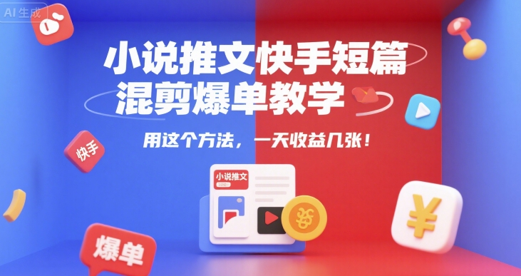 小说推文快手短篇混剪爆单教学，用这个方法，一天收益几张-卿云社