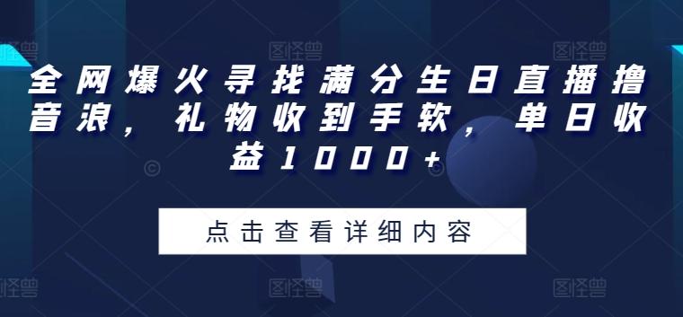全网爆火寻找满分生日直播撸音浪，礼物收到手软，单日收益1000+【揭秘】-卿云社