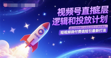 视频号直播底层逻辑和投放计划，短视频微付费撬短引最新打法-卿云社