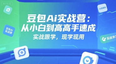 豆包Ai实战营：从小白到高手速成，实战跟学，现学现用-卿云社