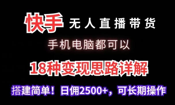 快手无人直播带货，手机电脑都可以，18种变现思路详解，搭建简单日佣2500+【揭秘】-卿云社