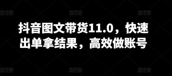 抖音图文带货11.0，快速出单拿结果，高效做账号-卿云社