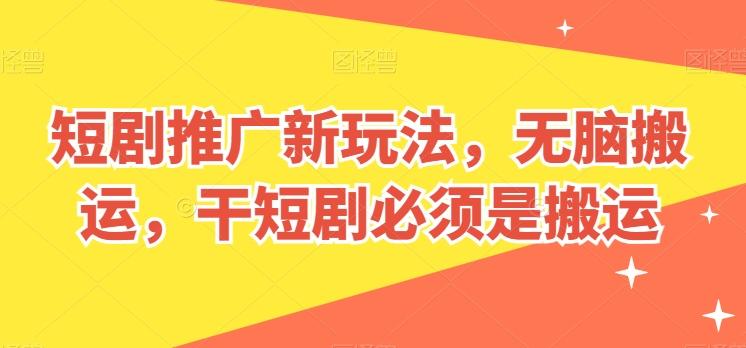 短剧推广新玩法，无脑搬运，干短剧必须是搬运【揭秘】-卿云社