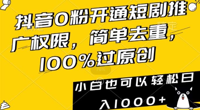 抖音0粉开通短剧推广权限，简单去重，100%过原创，小白也可以轻松日入1000+【揭秘】-卿云社