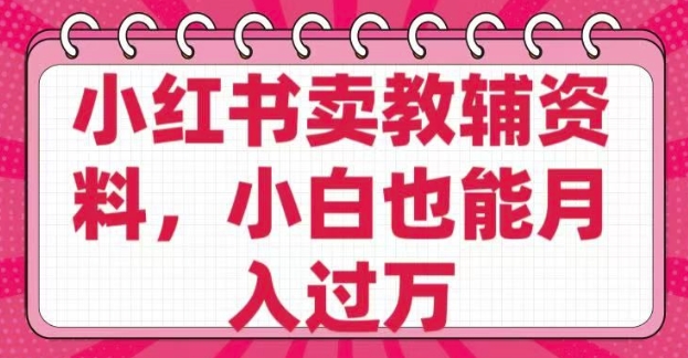 小红书卖教辅资料，0 成本，纯利润，售后成本极低，小白也能月入过W-卿云社