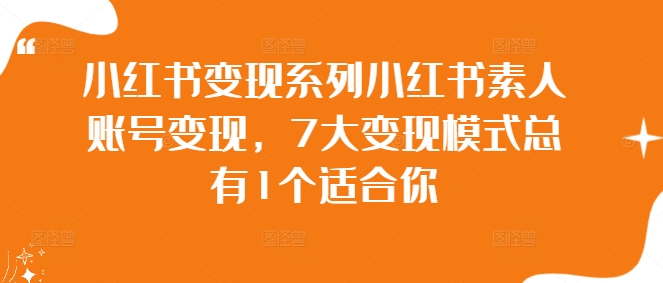 小红书变现系列小红书素人账号变现，7大变现模式总有1个适合你-卿云社
