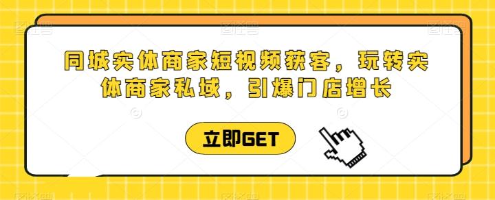 同城实体商家短视频获客直播课，玩转实体商家私域，引爆门店增长-卿云社