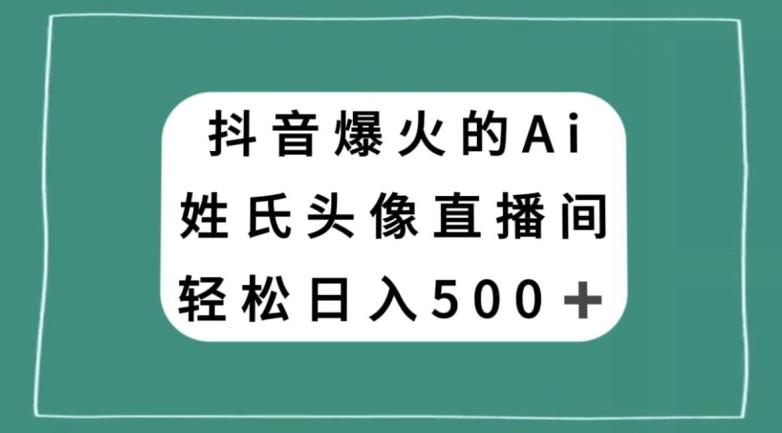 抖音爆火的AI姓氏头像直播，轻松日入500＋-卿云社