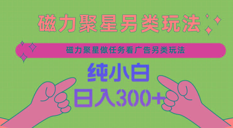 磁力聚星做任务看广告撸马扁，不靠流量另类玩法日入300+-卿云社