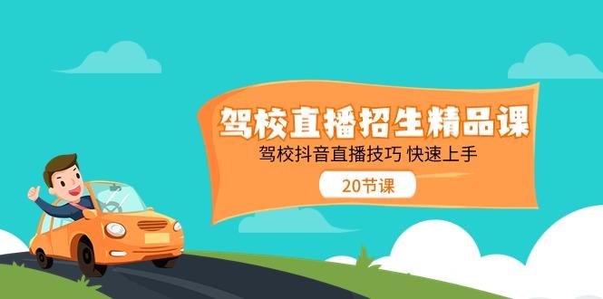 驾校直播招生精品课，驾校抖音直播技巧快速上手(20节课)-卿云社