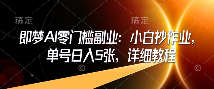即梦AI零门槛副业：小白抄作业，单号日入5张，详细教程-卿云社