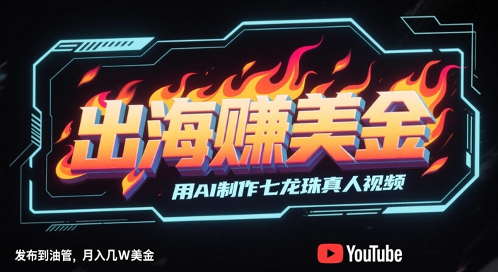 出海挣美金，用AI制作七龙珠真人视频，发布到油管，条条爆火，月入几W美刀-卿云社