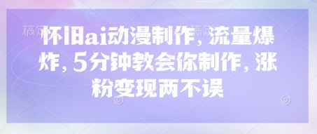 怀旧ai动漫制作，流量爆炸，5分钟教会你制作，涨粉变现两不误