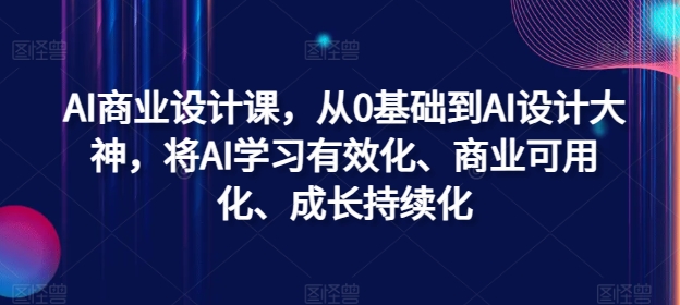 AI商业设计课，从0基础到AI设计大神，将AI学习有效化、商业可用化、成长持续化-卿云社