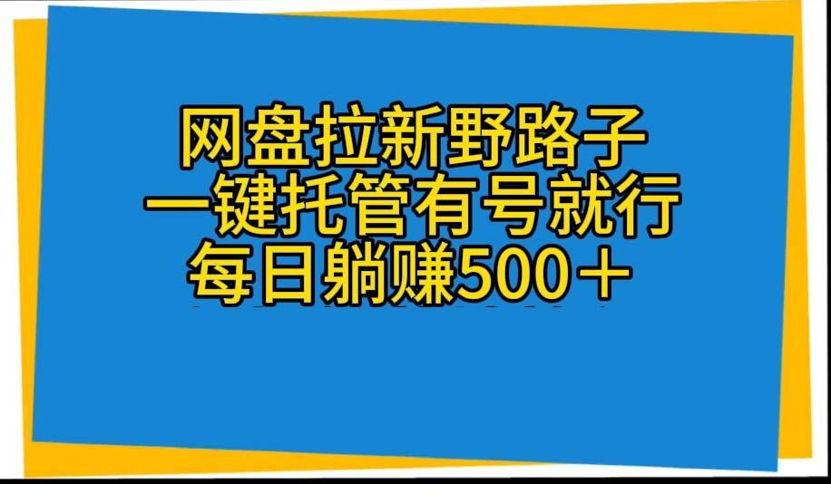 网盘拉新野路子，一键托管有号就行，全自动代发视频，每日躺赚500＋-卿云社