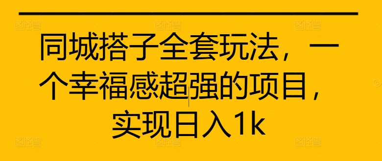 同城搭子全套玩法，一个幸福感超强的项目，实现日入1k【揭秘】-卿云社