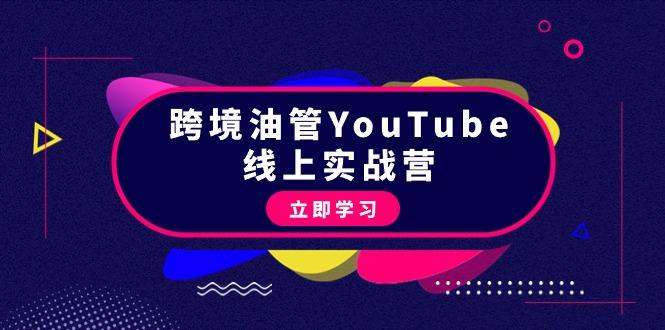 (9389期)跨境油管YouTube线上营：大量实战一步步教你从理论到实操到赚钱(45节)-卿云社