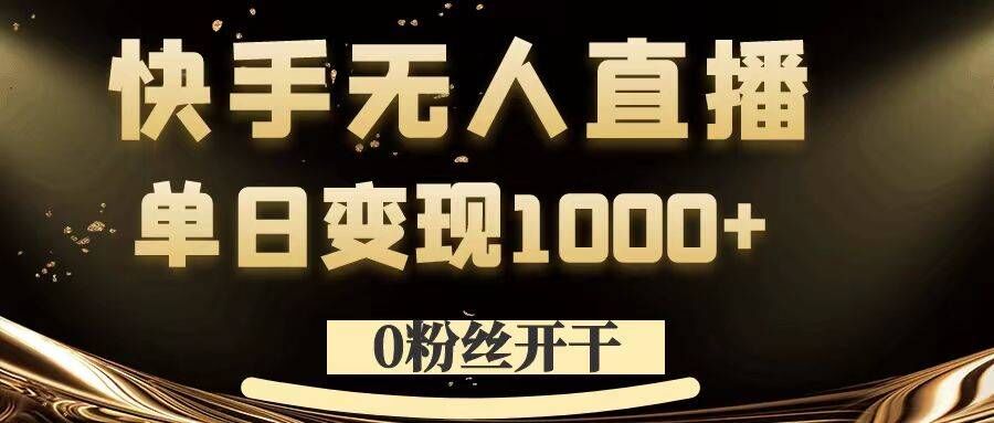 0粉丝开干，快手无人直播，单日变现1k+【揭秘】-卿云社