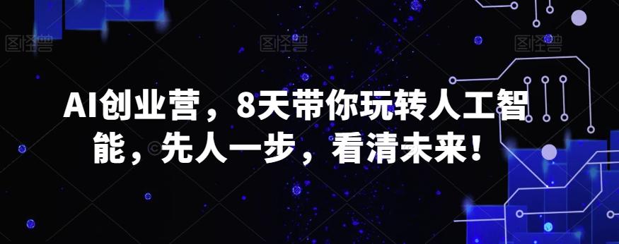 AI创业营，8天带你玩转人工智能，先人一步，看清未来！-卿云社