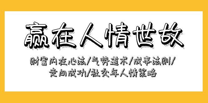 (9959期)赢在-人情世故：财富内在心法/气势道术/成事法则/走向成功/社交与人情策略-卿云社