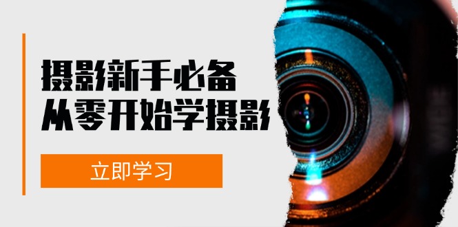 新手从零开始学摄影：器材、光线、构图、实战拍摄及后期修片，课程丰富，实战性强-卿云社