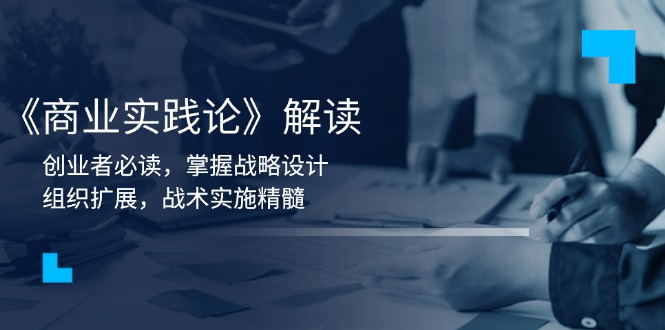 《商业实践论》解读：创业者必读，掌握战略设计，组织扩展，战术实施精髓-卿云社
