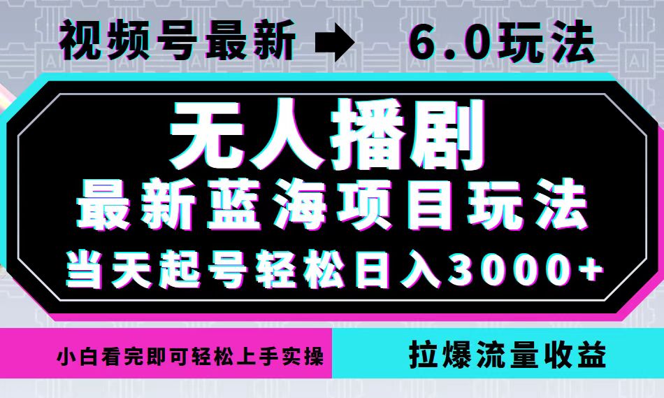 视频号最新6.0玩法，无人播剧，轻松日入3000+，最新蓝海项目，拉爆流量…-卿云社