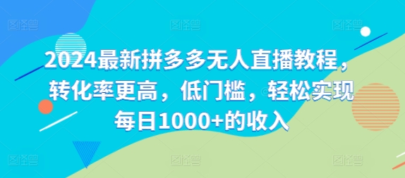 2024最新拼多多无人直播教程，转化率更高，低门槛，轻松实现每日1000+的收入-卿云社