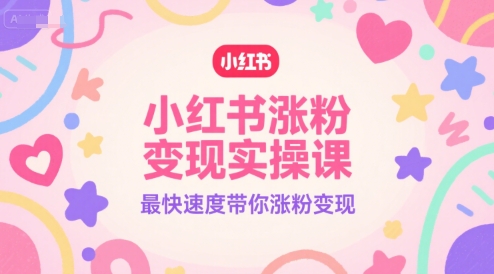 小红书涨粉变现实操课，最快速度带你涨粉变现-卿云社