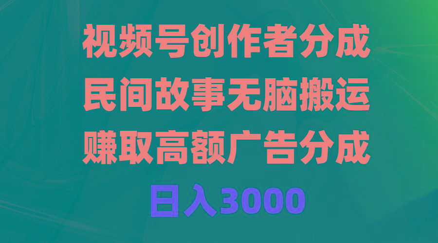 (9390期)视频号创作者分成，民间故事无脑搬运，赚取高额广告分成，日入3000-卿云社