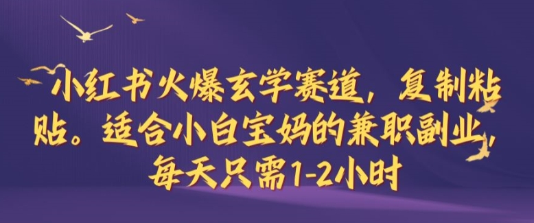 小红书火爆玄学赛道，复制粘贴，适合小白宝妈的兼职副业，每天只需1-2小时【揭秘】-卿云社