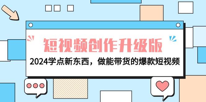 (9734期)电商人必看-短视频创作升级版：2024学点新东西，做能带货的爆款短视频-卿云社