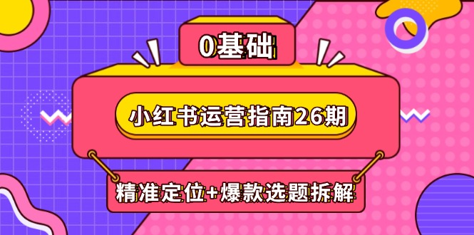 小红书运营指南26期：精准定位+爆款选题拆解,DeepSeek辅助创作与电商变现-卿云社
