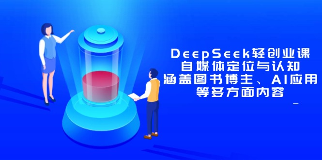 DeepSeek轻创业课：自媒体定位与认知，涵盖图书博主、AI应用等多方面内容-卿云社