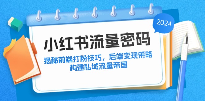 小红书流量密码：揭秘前端打粉技巧，后端变现策略，构建私域流量帝国-卿云社
