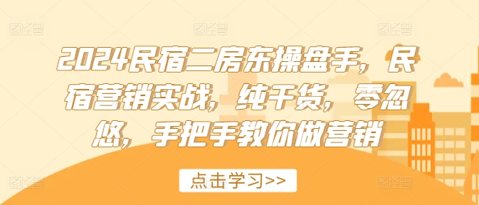 2024民宿二房东操盘手，民宿营销实战，纯干货，零忽悠，手把手教你做营销-卿云社