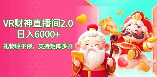2024最新抖音VR财神直播间2.0日入6000+，礼物收不停，支持矩阵多开，新…-卿云社