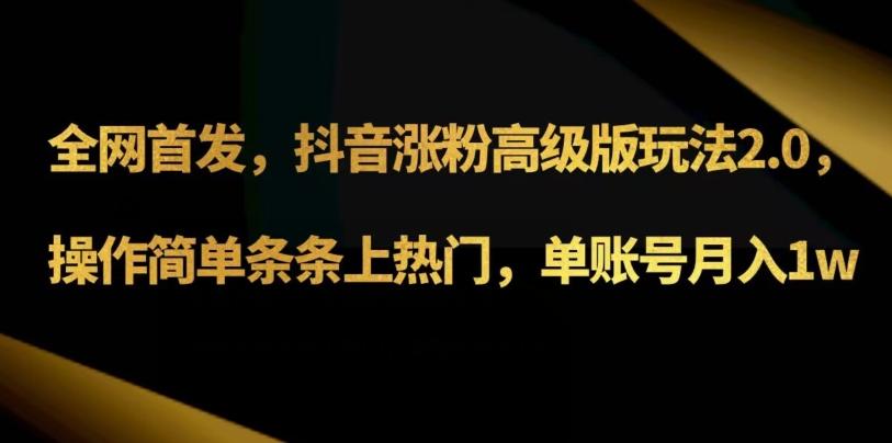 抖音涨粉高级版玩法3.0，操作简单条条上热门，单账号月入1w可批量矩阵（附1500素材）-卿云社