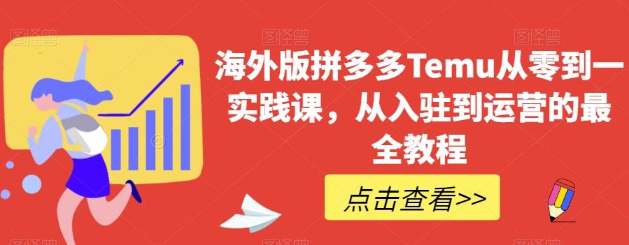 海外版拼多多Temu从零到一实践课，从入驻到运营的最全教程-卿云社