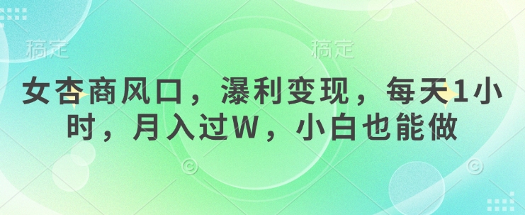 女杏商风口，瀑利变现，每天1小时，月入过W，小白也能做-卿云社