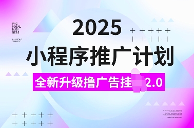 2025小程序推广计划，全新升级撸广告挂JI2.0玩法，日入多张，小白可做【揭秘】-卿云社