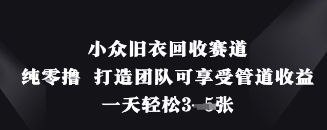 小众旧衣回收赛道，纯零撸 打造团队可享受管道收益，一天轻松3张-卿云社