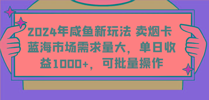 2024年咸鱼新玩法 卖烟卡 蓝海市场需求量大，单日收益1000+，可批量操作-卿云社